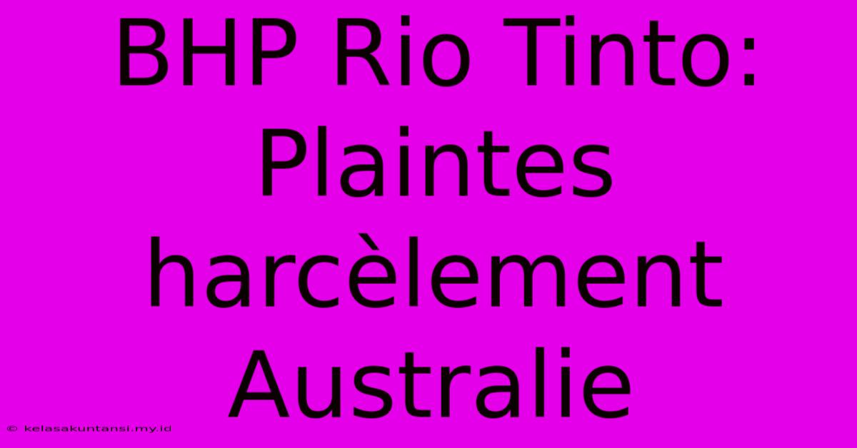 BHP Rio Tinto: Plaintes Harcèlement Australie