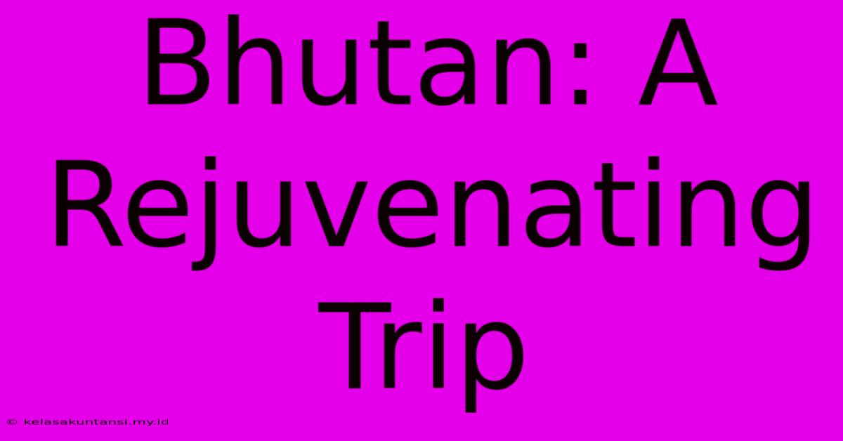 Bhutan: A Rejuvenating Trip