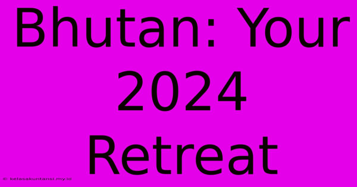 Bhutan: Your 2024 Retreat