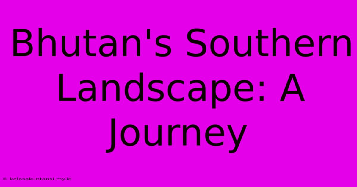 Bhutan's Southern Landscape: A Journey