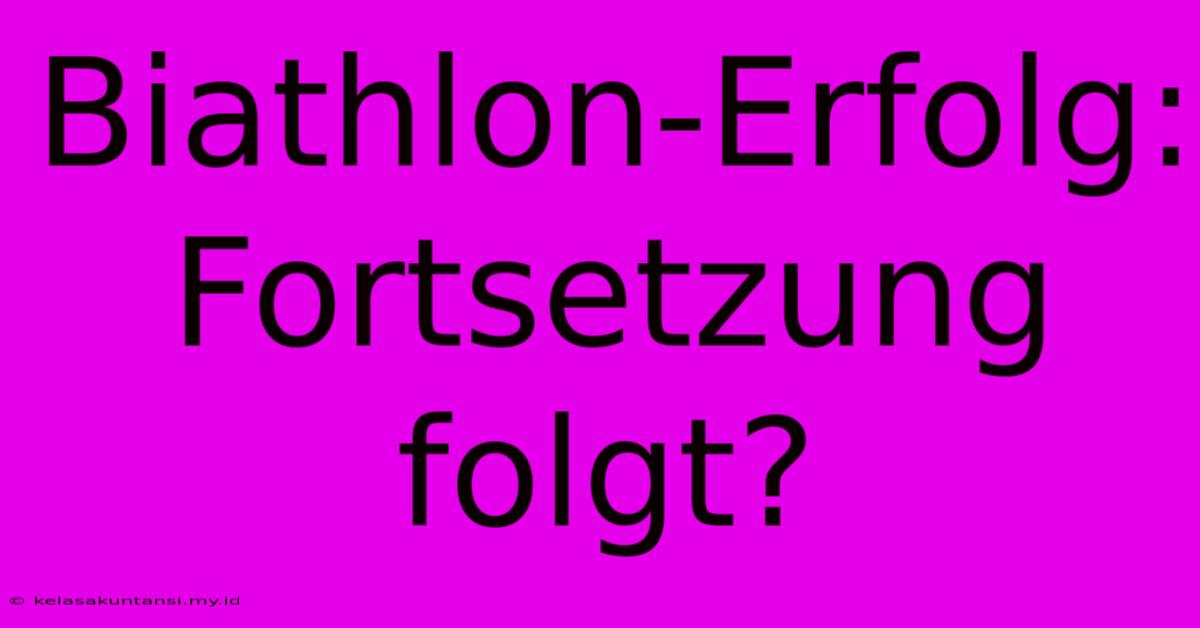 Biathlon-Erfolg: Fortsetzung Folgt?