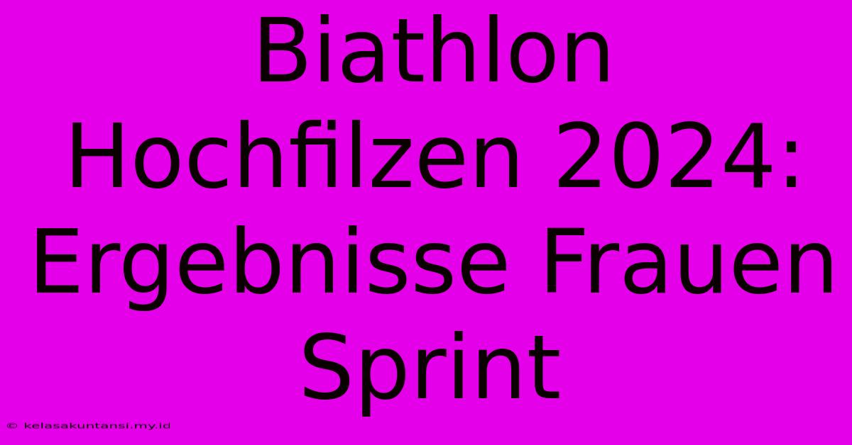 Biathlon Hochfilzen 2024: Ergebnisse Frauen Sprint