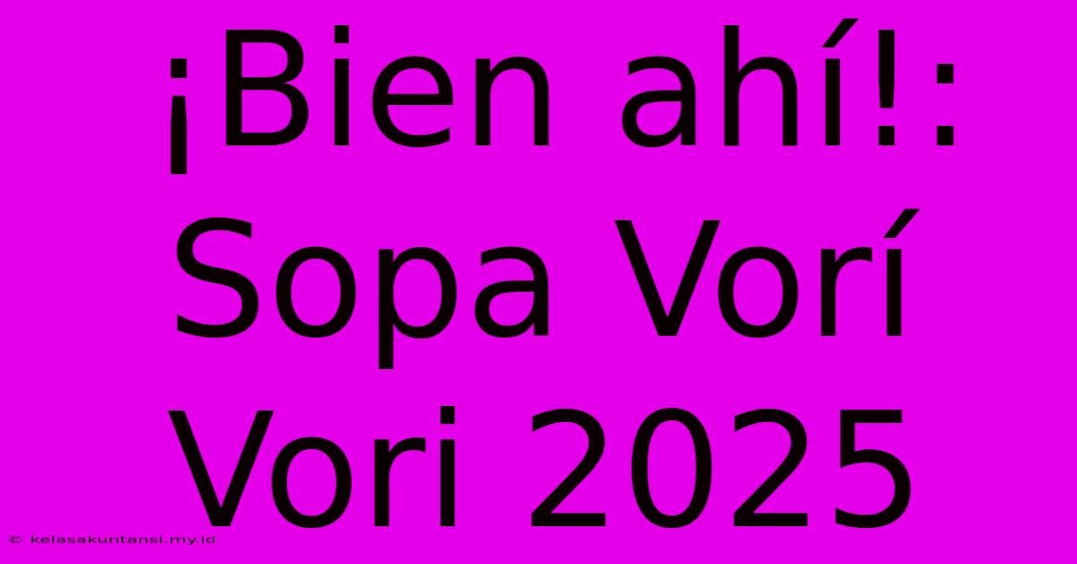 ¡Bien Ahí!: Sopa Vorí Vori 2025