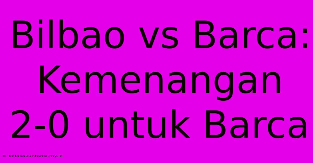 Bilbao Vs Barca: Kemenangan 2-0 Untuk Barca