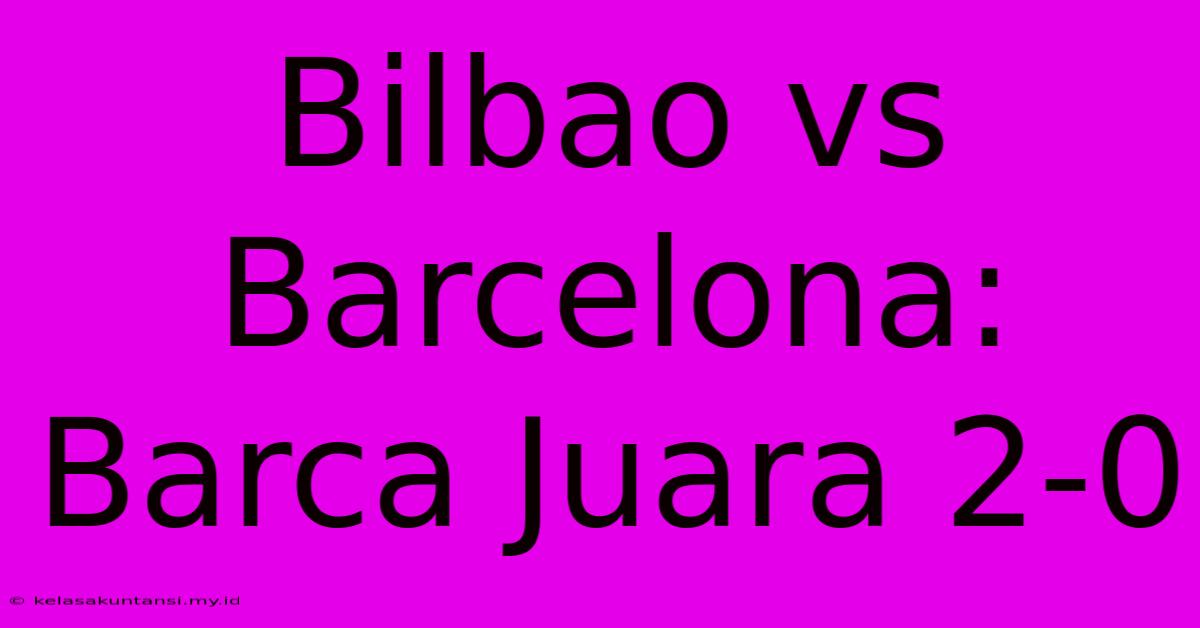 Bilbao Vs Barcelona: Barca Juara 2-0