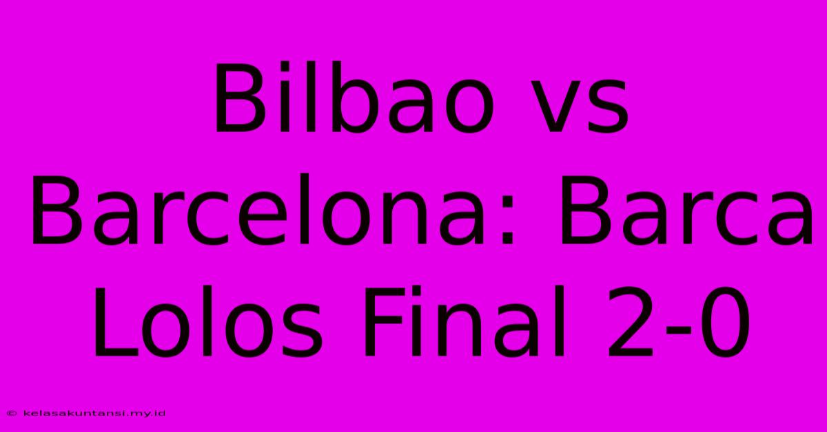 Bilbao Vs Barcelona: Barca Lolos Final 2-0