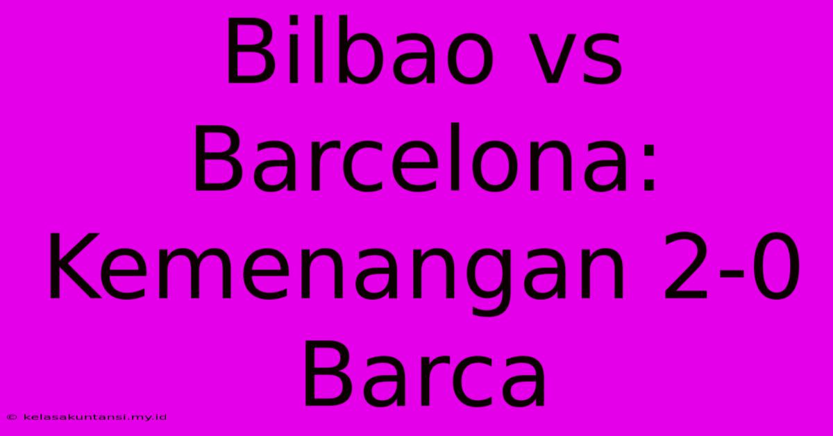 Bilbao Vs Barcelona: Kemenangan 2-0 Barca