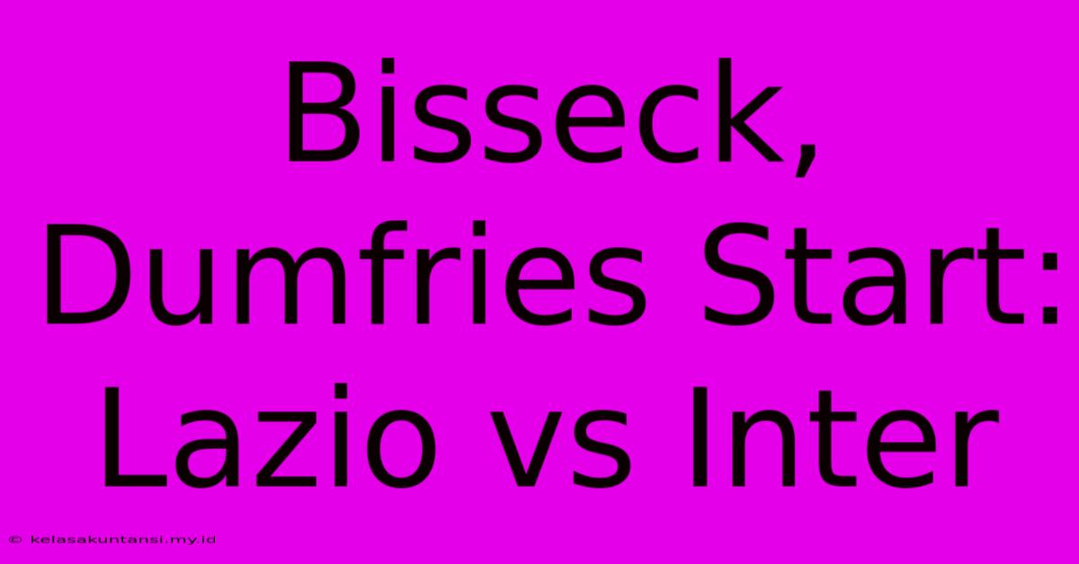 Bisseck, Dumfries Start: Lazio Vs Inter