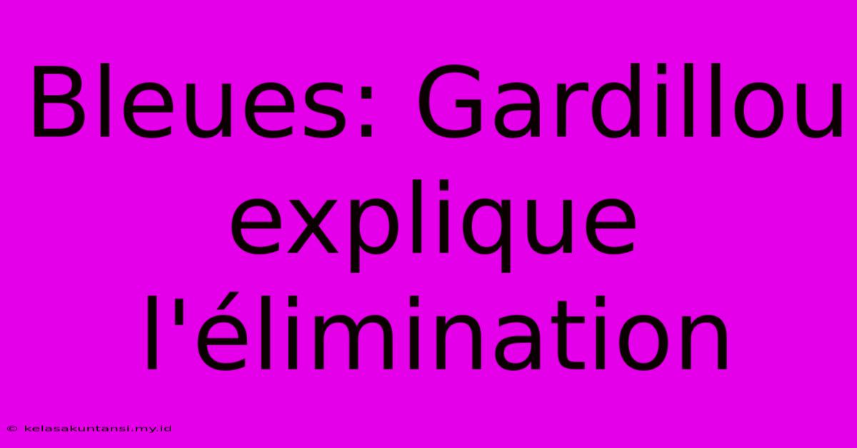 Bleues: Gardillou Explique L'élimination