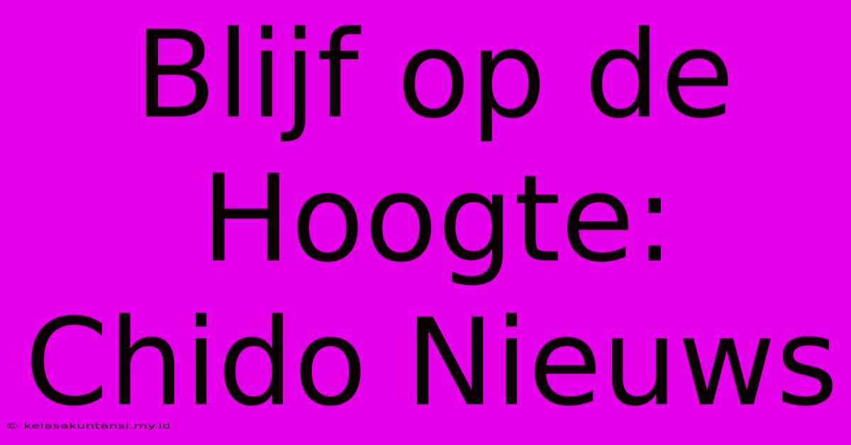 Blijf Op De Hoogte: Chido Nieuws