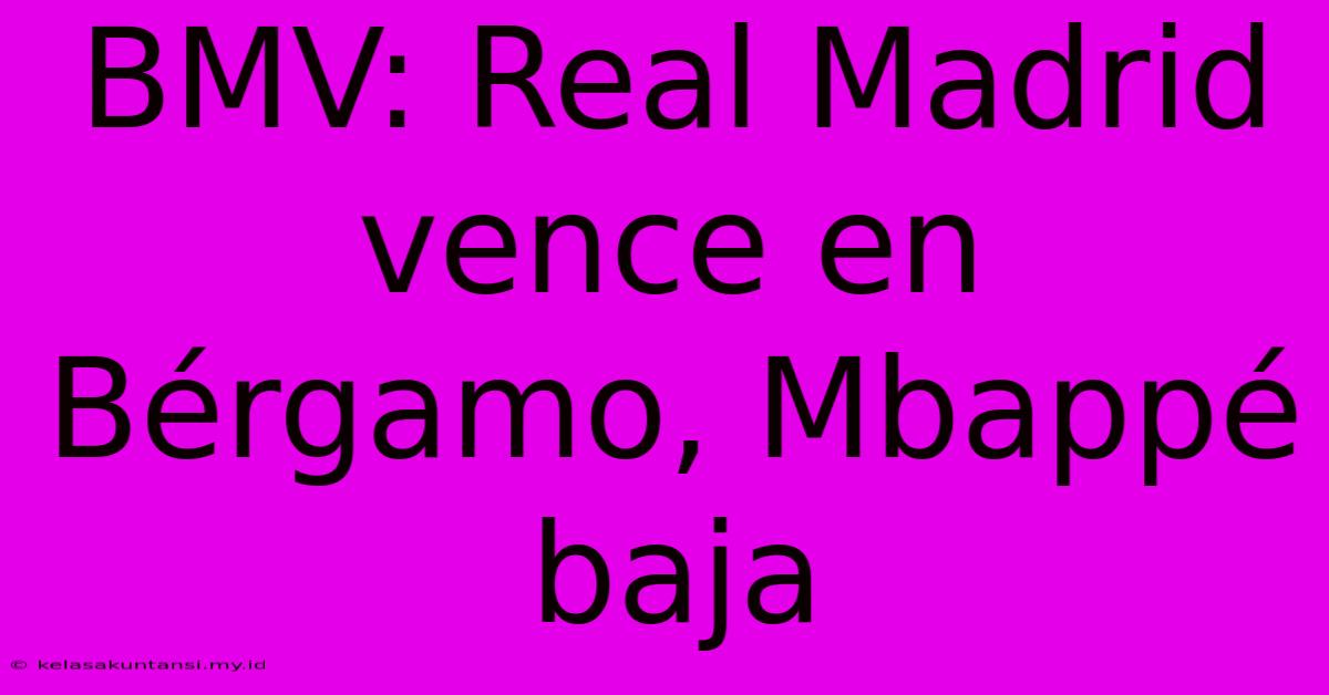 BMV: Real Madrid Vence En Bérgamo, Mbappé Baja