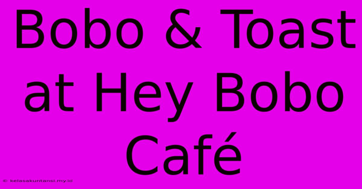 Bobo & Toast At Hey Bobo Café