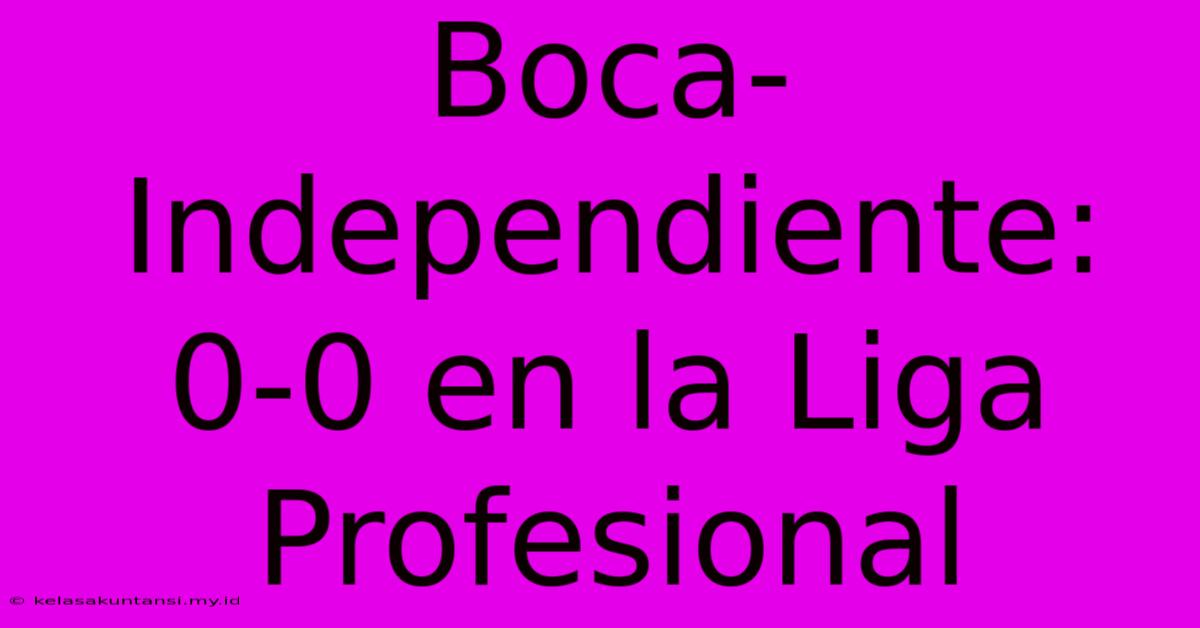 Boca-Independiente: 0-0 En La Liga Profesional