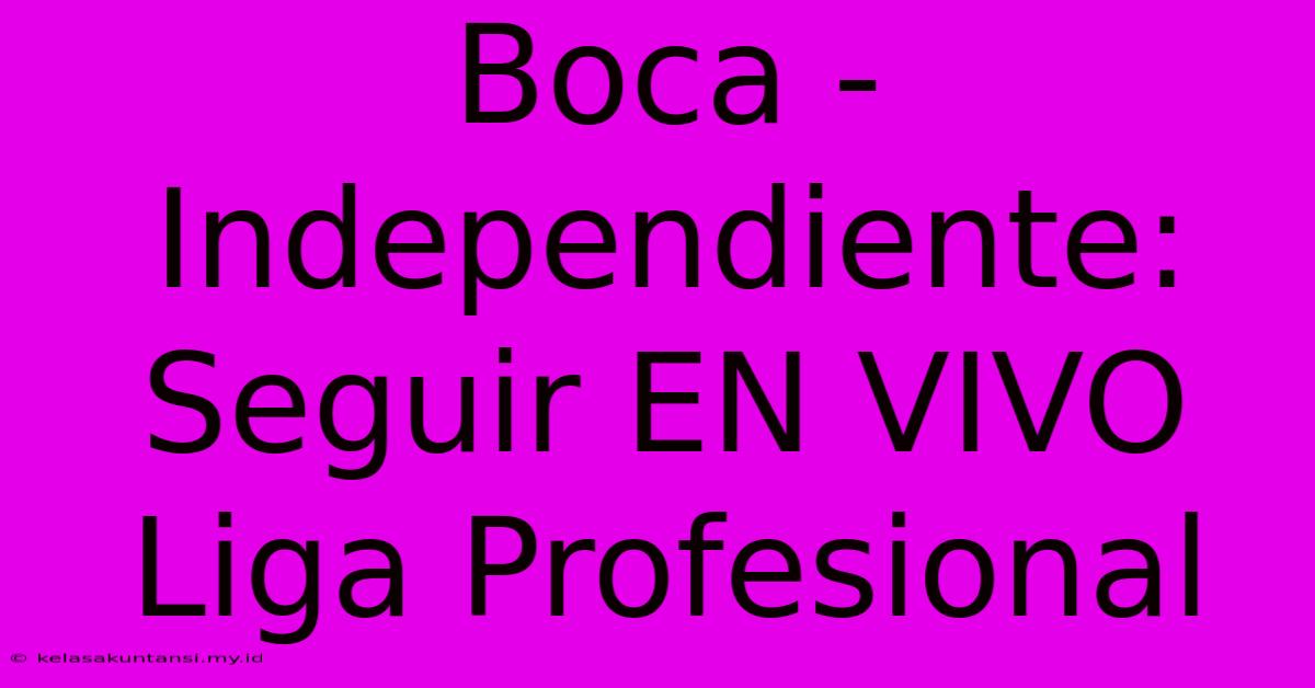 Boca - Independiente: Seguir EN VIVO Liga Profesional