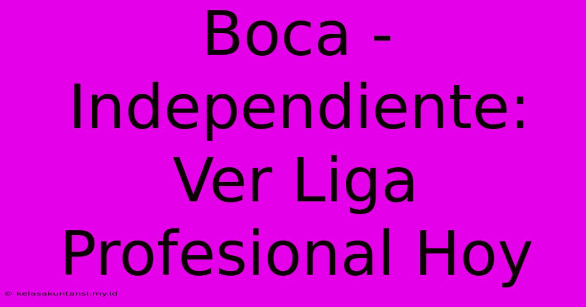 Boca - Independiente: Ver Liga Profesional Hoy