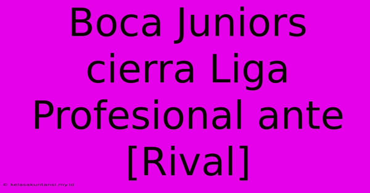 Boca Juniors Cierra Liga Profesional Ante [Rival]