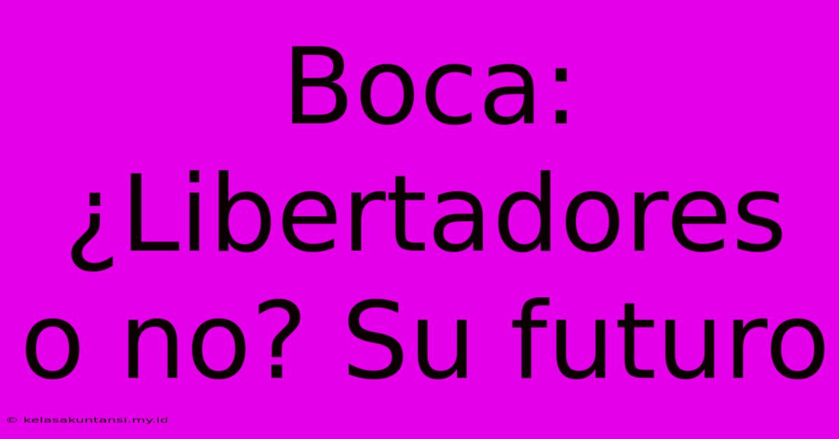 Boca: ¿Libertadores O No? Su Futuro