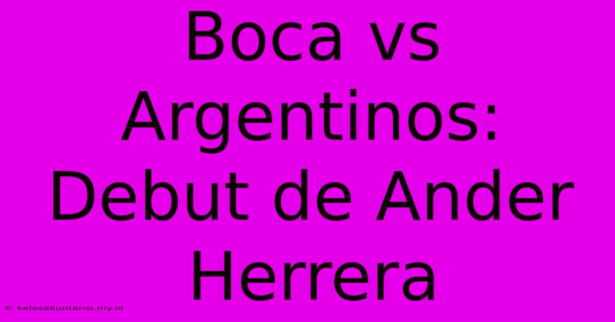 Boca Vs Argentinos: Debut De Ander Herrera