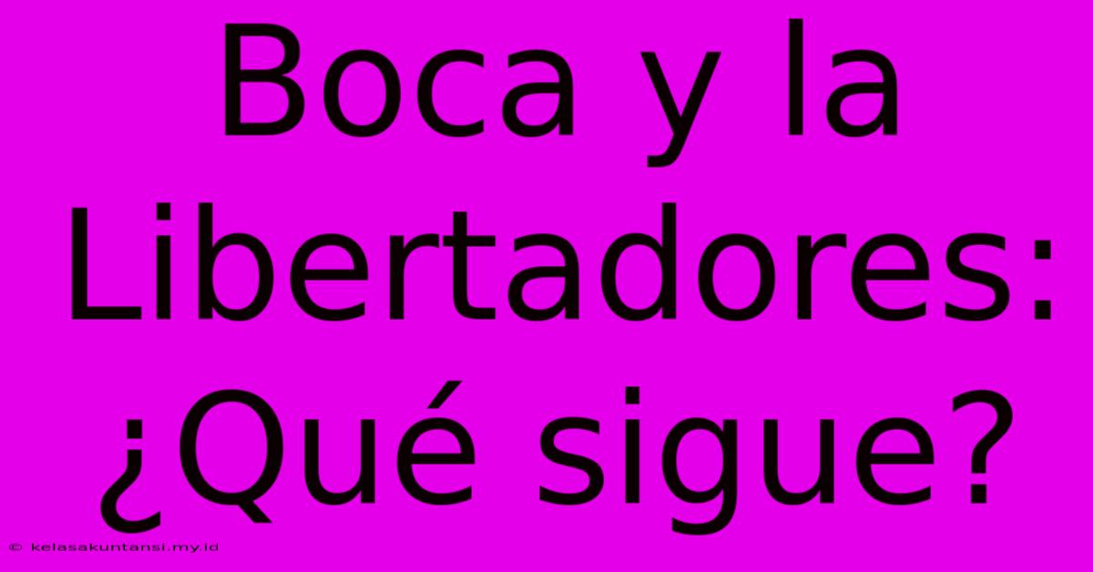 Boca Y La Libertadores: ¿Qué Sigue?