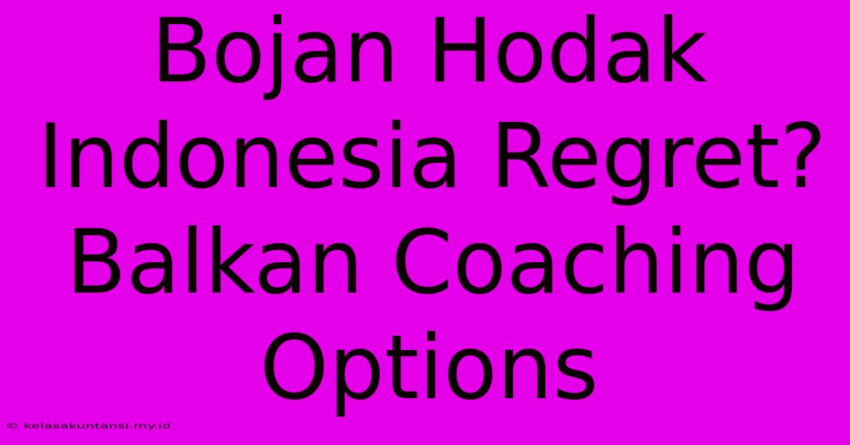 Bojan Hodak Indonesia Regret? Balkan Coaching Options