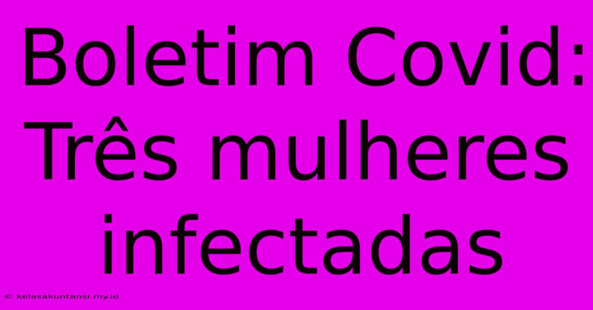 Boletim Covid: Três Mulheres Infectadas