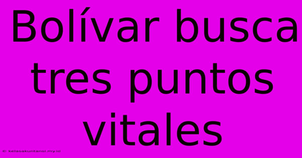 Bolívar Busca Tres Puntos Vitales