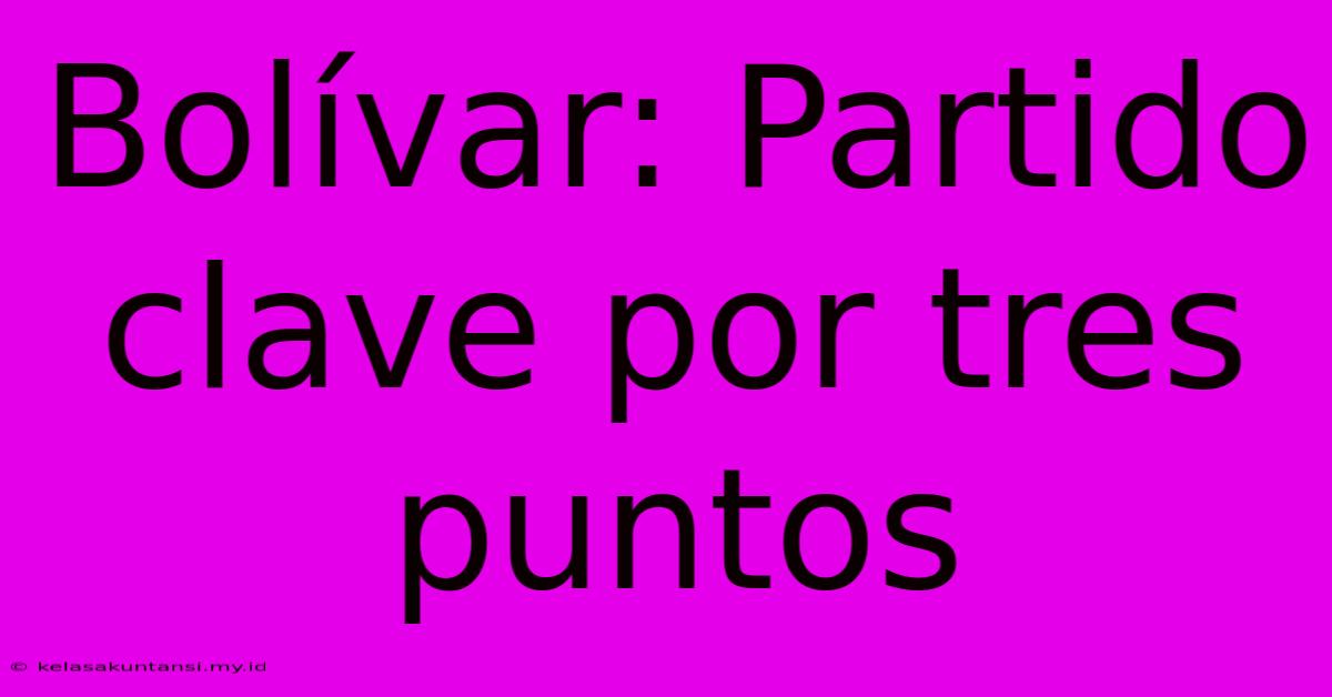 Bolívar: Partido Clave Por Tres Puntos