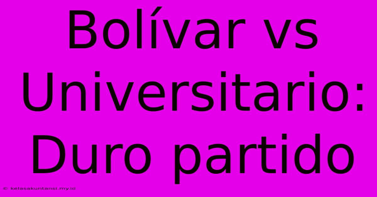 Bolívar Vs Universitario: Duro Partido