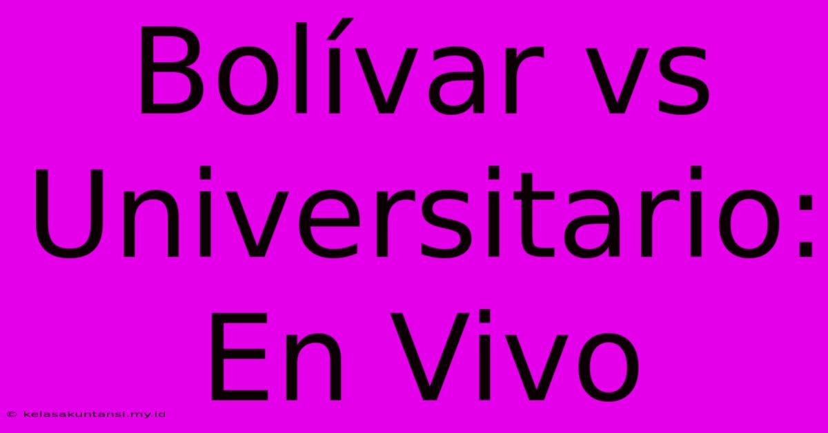 Bolívar Vs Universitario: En Vivo