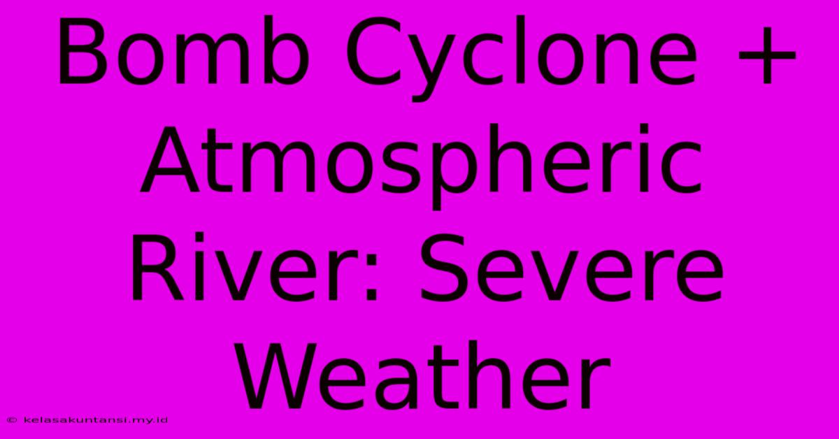 Bomb Cyclone + Atmospheric River: Severe Weather