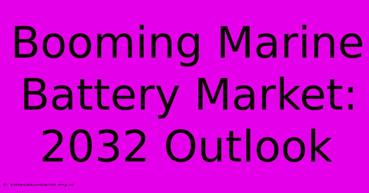 Booming Marine Battery Market: 2032 Outlook