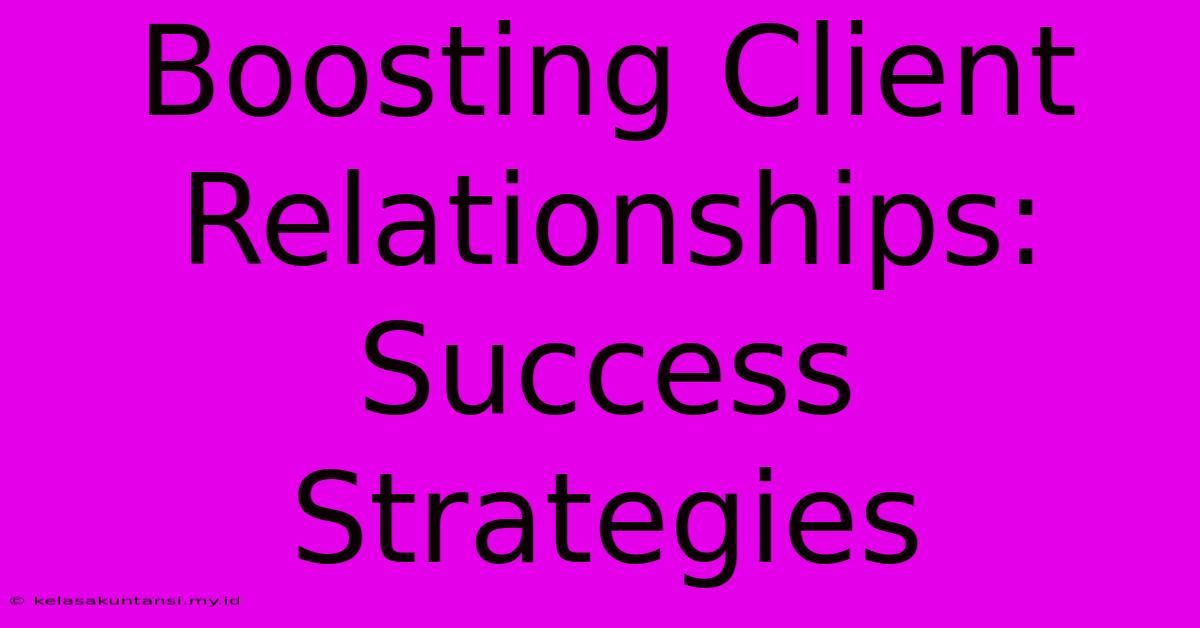 Boosting Client Relationships: Success Strategies