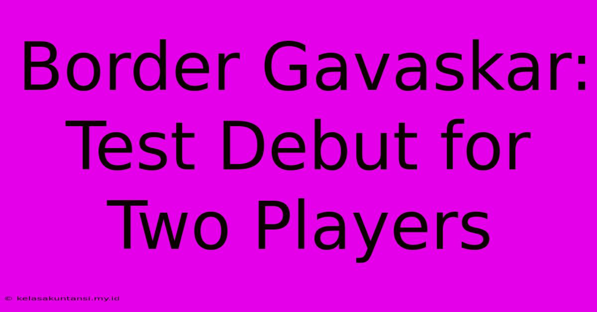 Border Gavaskar: Test Debut For Two Players