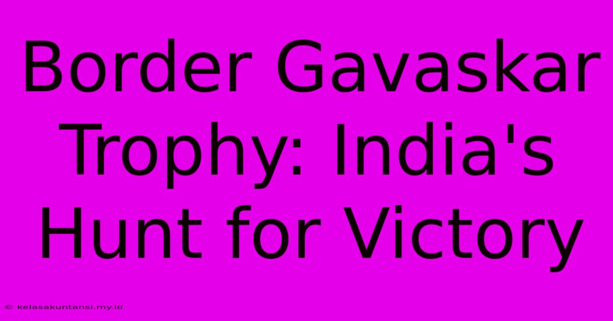 Border Gavaskar Trophy: India's Hunt For Victory