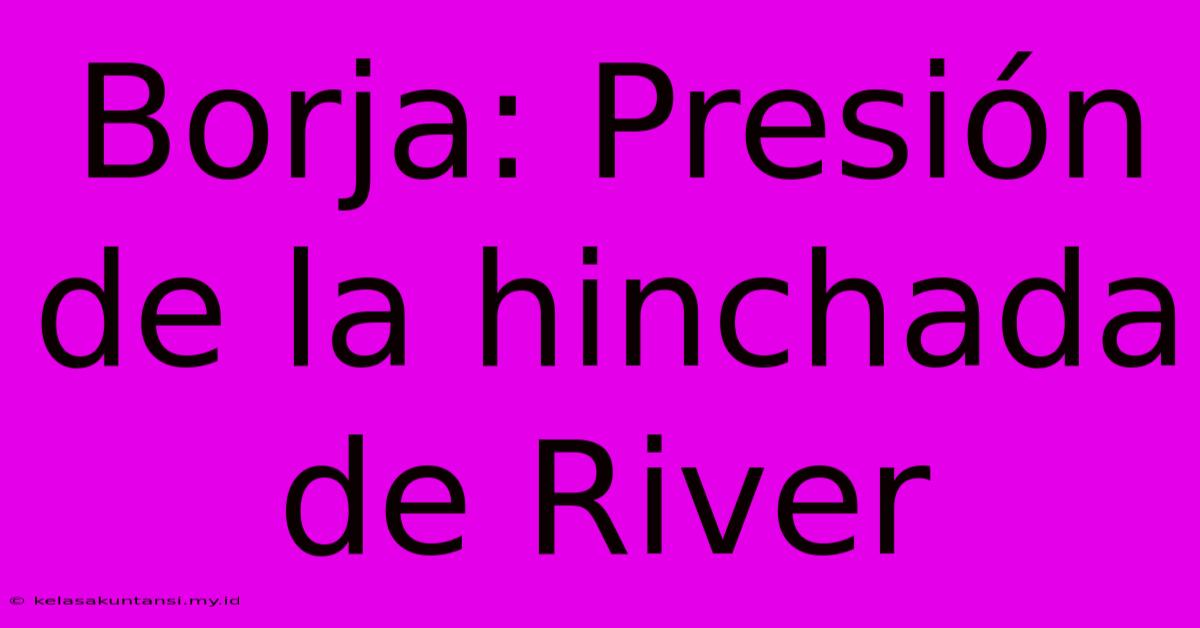 Borja: Presión De La Hinchada De River