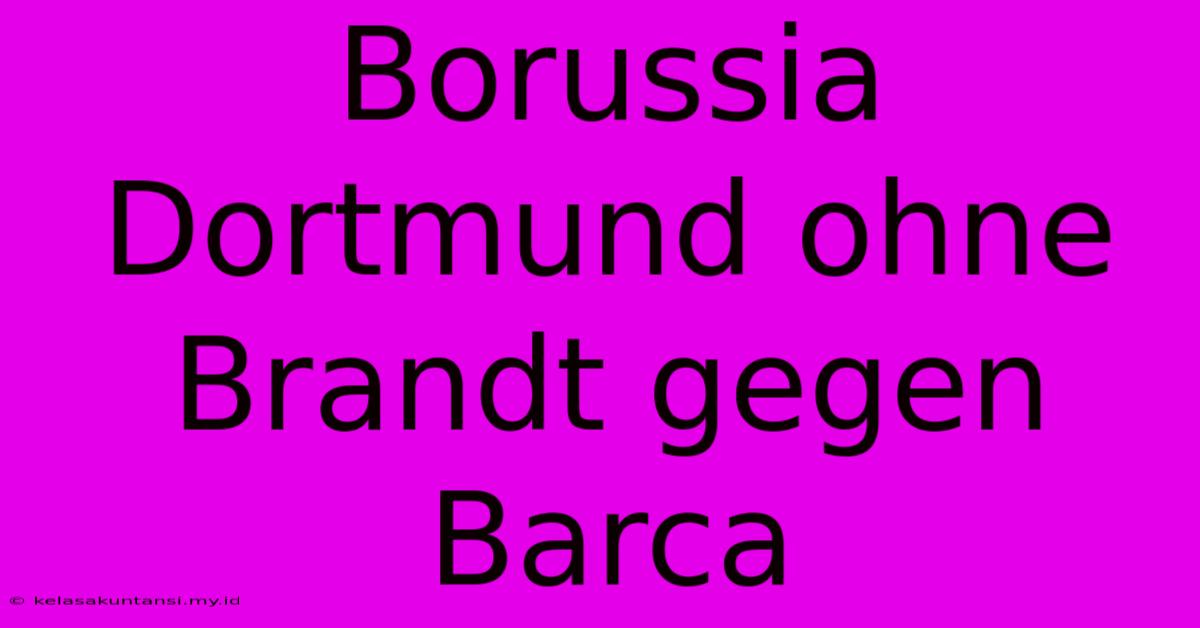 Borussia Dortmund Ohne Brandt Gegen Barca