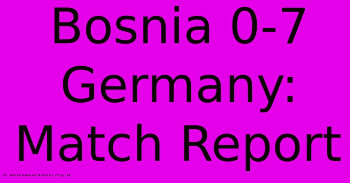 Bosnia 0-7 Germany: Match Report