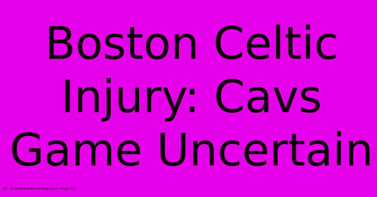 Boston Celtic Injury: Cavs Game Uncertain