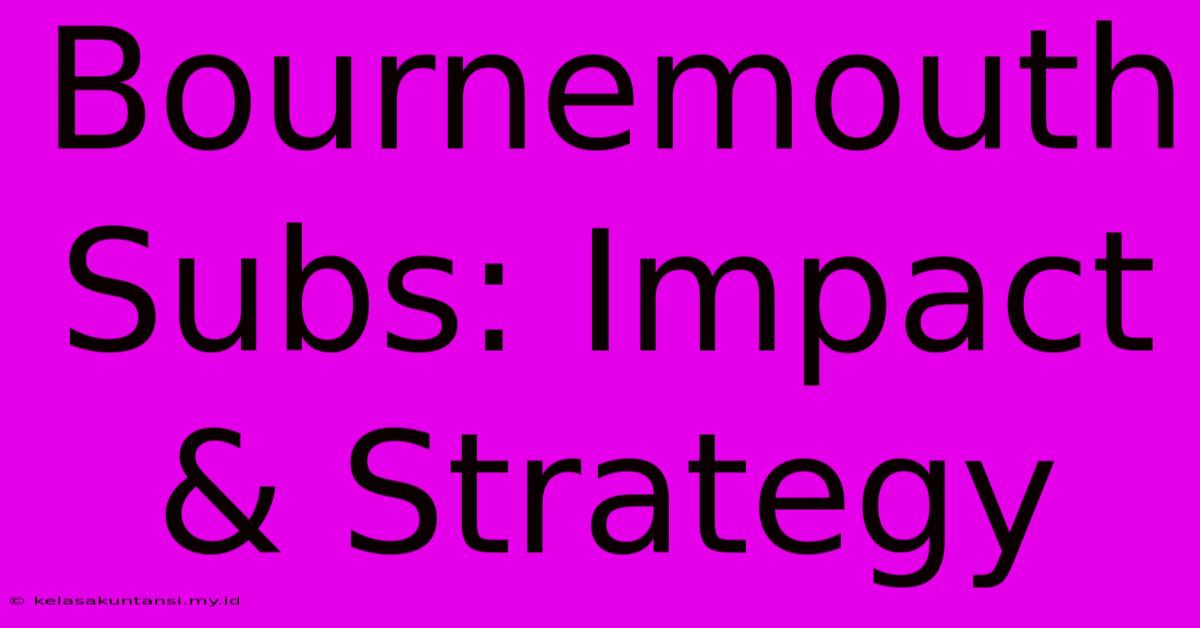 Bournemouth Subs: Impact & Strategy