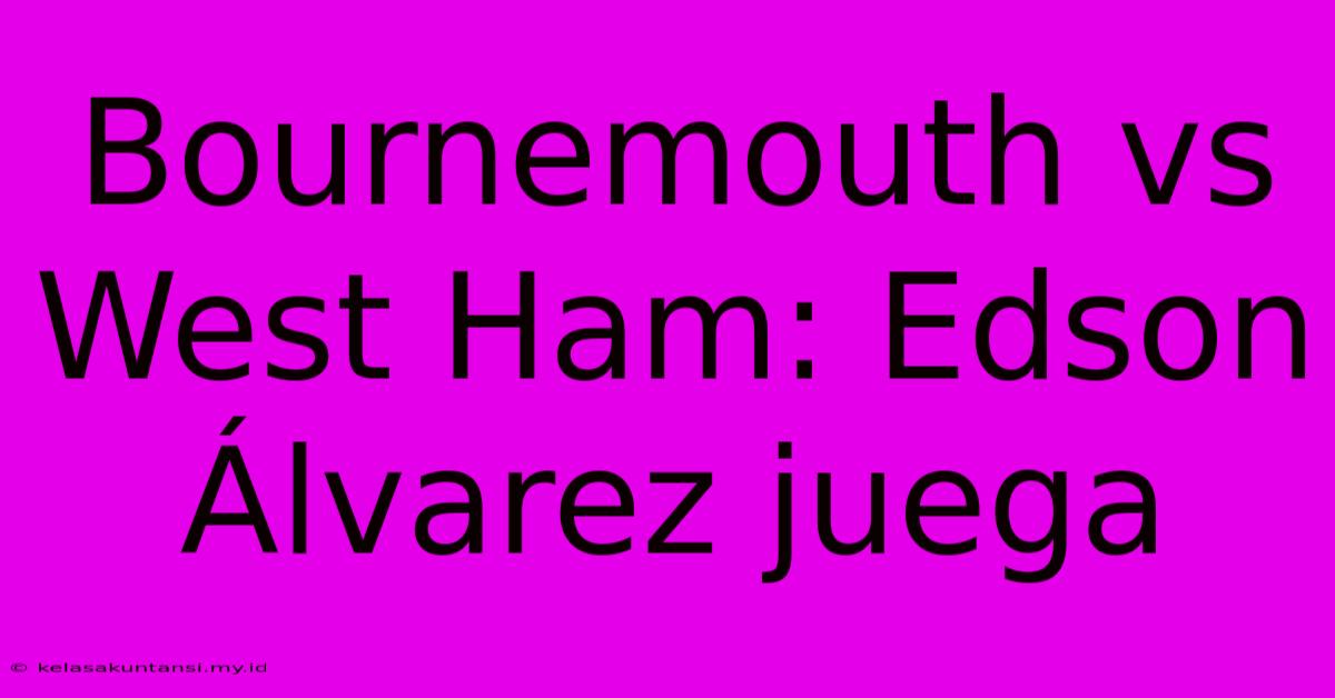 Bournemouth Vs West Ham: Edson Álvarez Juega