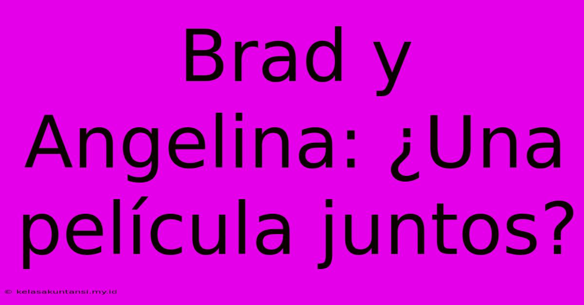 Brad Y Angelina: ¿Una Película Juntos?