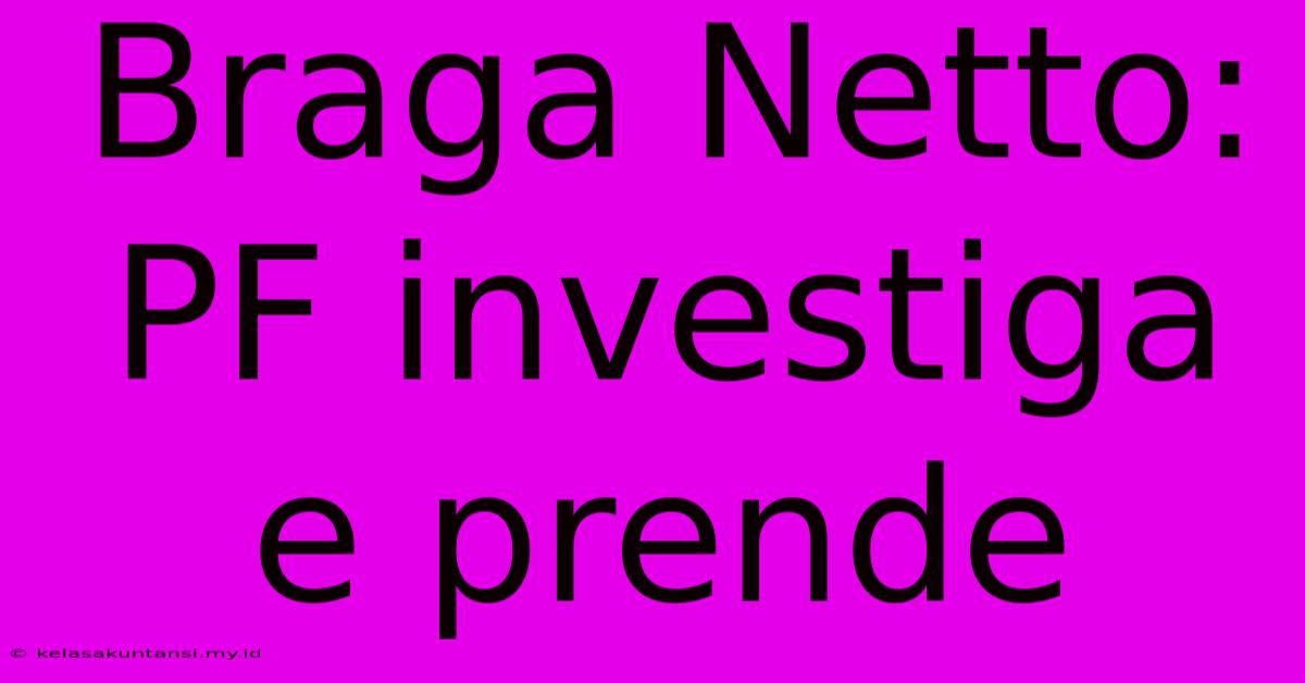 Braga Netto: PF Investiga E Prende