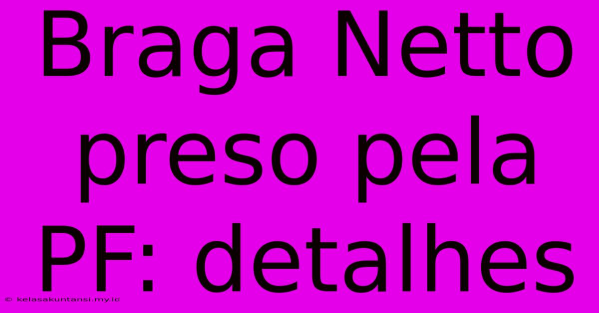 Braga Netto Preso Pela PF: Detalhes