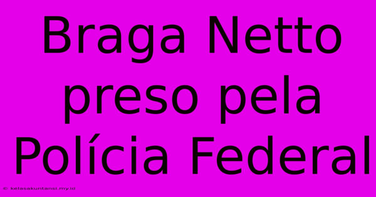 Braga Netto Preso Pela Polícia Federal