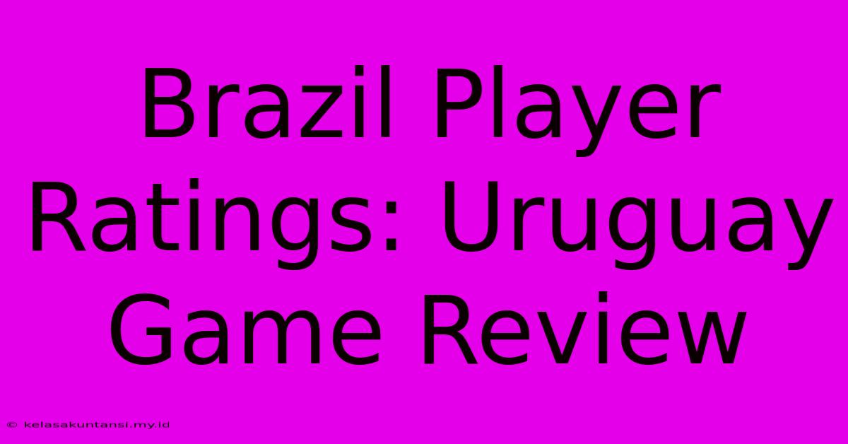 Brazil Player Ratings: Uruguay Game Review