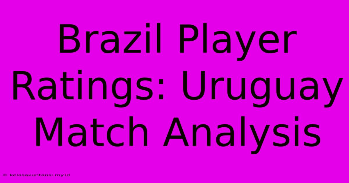 Brazil Player Ratings: Uruguay Match Analysis