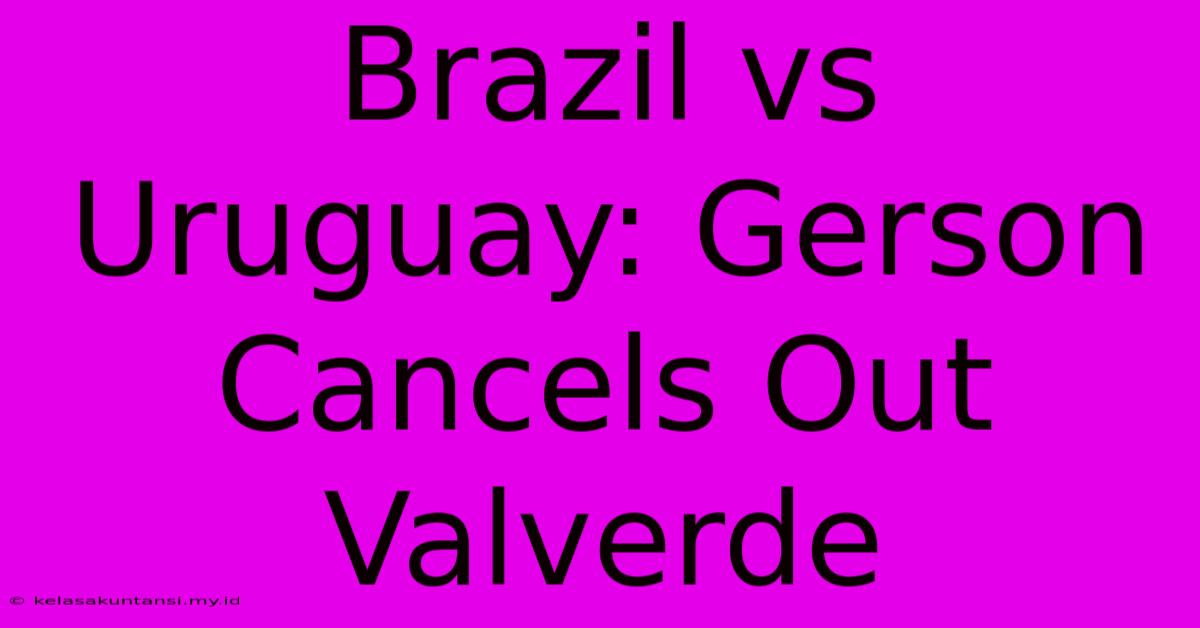 Brazil Vs Uruguay: Gerson Cancels Out Valverde