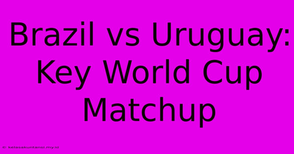 Brazil Vs Uruguay: Key World Cup Matchup