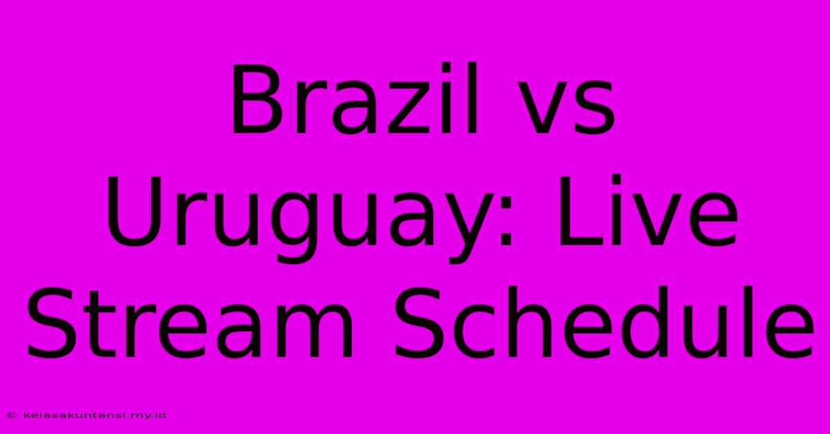 Brazil Vs Uruguay: Live Stream Schedule