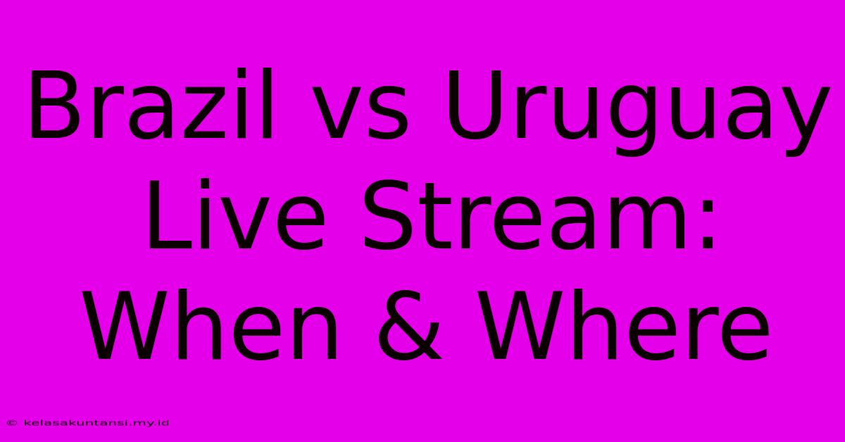 Brazil Vs Uruguay Live Stream: When & Where